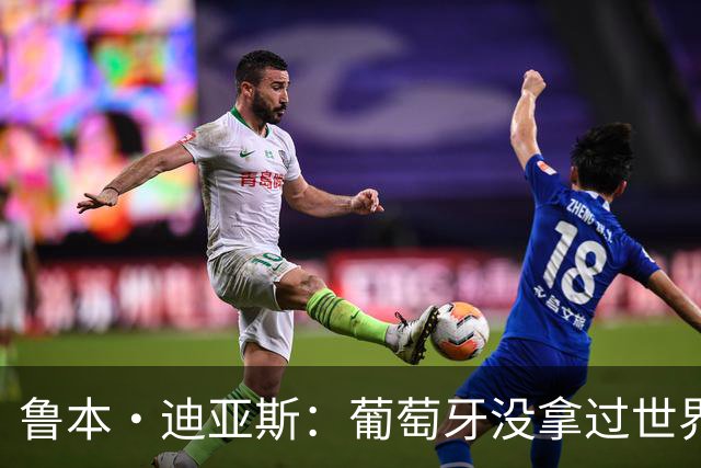 鲁本·迪亚斯：葡萄牙没拿过世界杯冠军，不会给我们额外压力